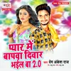 About Pyar Me Bapwa Diwar Bhail Ba 2.0 Song